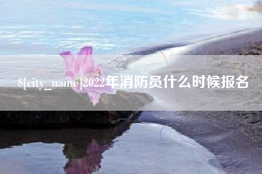 广水2022年消防员什么时候报名