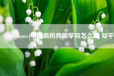 广水中国消防救援学院怎么样 知乎