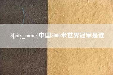 广水中国5000米世界冠军是谁