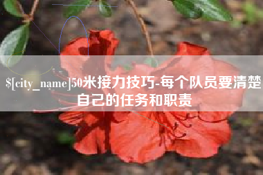 广水50米接力技巧-每个队员要清楚自己的任务和职责