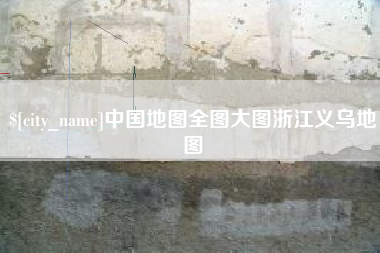 广水中国地图全图大图浙江义乌地图
