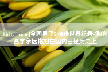 广水全国男子5000米世界纪录-他的名字永远铭刻在国内田径历史上