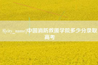 广水中国消防救援学院多少分录取高考