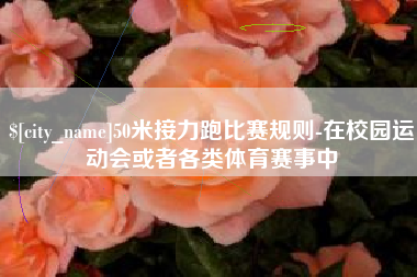 广水50米接力跑比赛规则-在校园运动会或者各类体育赛事中