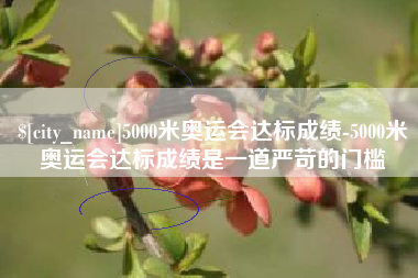 广水5000米奥运会达标成绩-5000米奥运会达标成绩是一道严苛的门槛