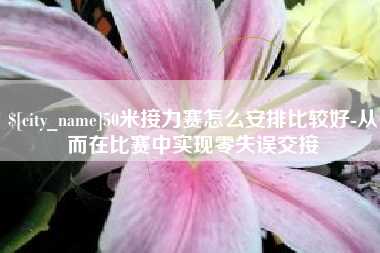 广水50米接力赛怎么安排比较好-从而在比赛中实现零失误交接