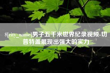 广水男子五千米世界纪录视频-切普特盖展现出强大的实力