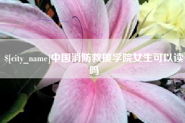 广水中国消防救援学院女生可以读吗