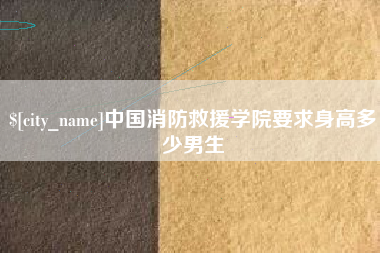 广水中国消防救援学院要求身高多少男生