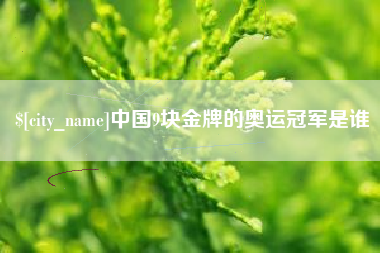 广水中国9块金牌的奥运冠军是谁