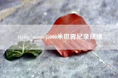 广水5000米世界纪录成绩