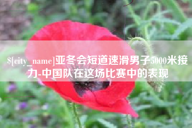 广水亚冬会短道速滑男子5000米接力-中国队在这场比赛中的表现