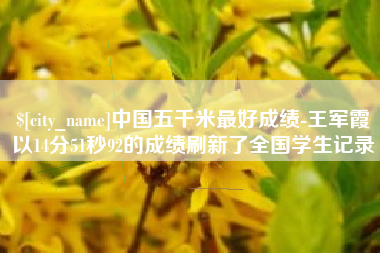 广水中国五千米最好成绩-王军霞以14分51秒92的成绩刷新了全国学生记录