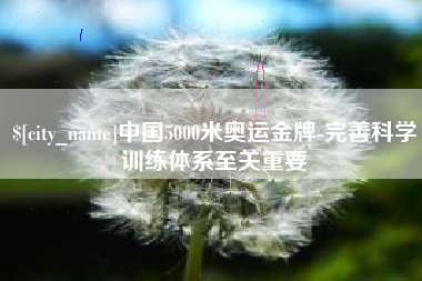 广水中国5000米奥运金牌-完善科学训练体系至关重要