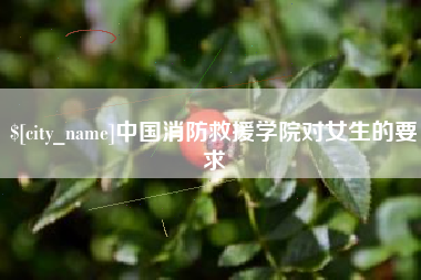 广水中国消防救援学院对女生的要求