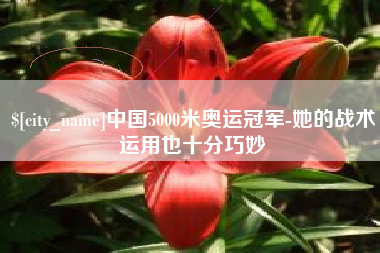 广水中国5000米奥运冠军-她的战术运用也十分巧妙