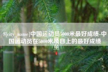 广水中国运动员5000米最好成绩-中国运动员在5000米项目上的最好成绩