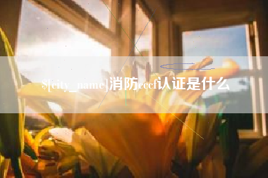 广水消防cccf认证是什么