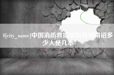 广水中国消防救援学院在河南招多少人是几本