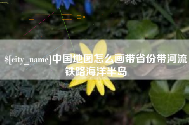 广水中国地图怎么画带省份带河流铁路海洋半岛