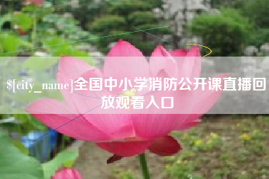 广水全国中小学消防公开课直播回放观看入口