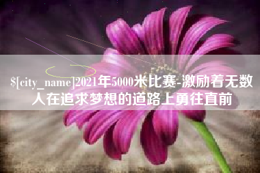 广水2021年5000米比赛-激励着无数人在追求梦想的道路上勇往直前