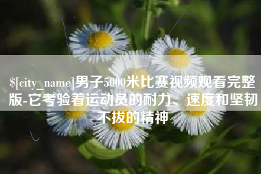 广水男子5000米比赛视频观看完整版-它考验着运动员的耐力、速度和坚韧不拔的精神