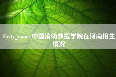 广水中国消防救援学院在河南招生情况