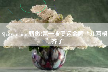 广水骄傲!第一波奥运金牌“九宫格”齐了!