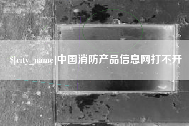 广水中国消防产品信息网打不开