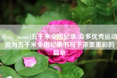广水五千米全国纪录-众多优秀运动员为五千米全国纪录书写下浓墨重彩的篇章