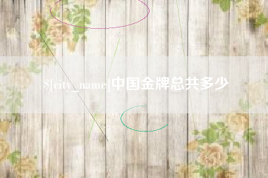 广水中国金牌总共多少