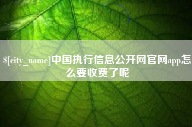 广水中国执行信息公开网官网app怎么要收费了呢