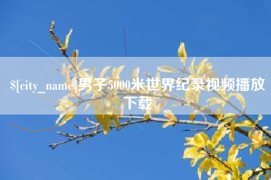 广水男子5000米世界纪录视频播放下载