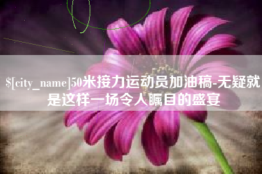 广水50米接力运动员加油稿-无疑就是这样一场令人瞩目的盛宴