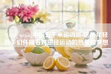 广水中国五千米运动员-这些年轻选手们怀揣着对田径运动的热爱和梦想