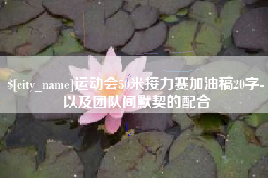 广水运动会50米接力赛加油稿20字-以及团队间默契的配合