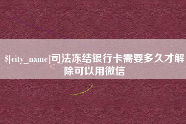 广水司法冻结银行卡需要多久才解除可以用微信