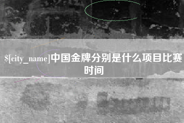 广水中国金牌分别是什么项目比赛时间